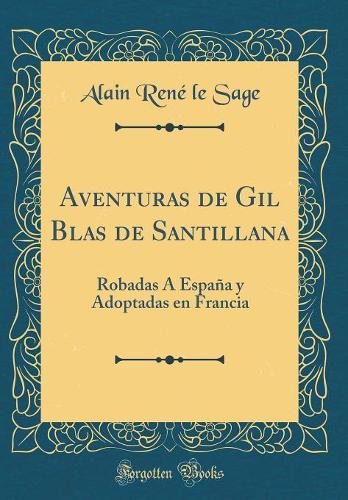 Aventuras de Gil Blas de Santillana: Robadas Á España Y Adoptadas En Francia (Classic Reprint)
