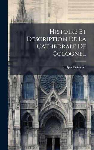 Histoire Et Description De La CathÃ(c)drale De Cologne...