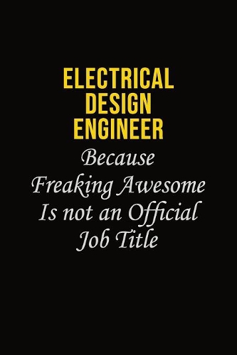 Electrical Design Engineer Because Freaking Awesome Is Not An Official Job Title: Career journal, notebook and writing journal for encouraging men, women and kids. A framework for building your career.