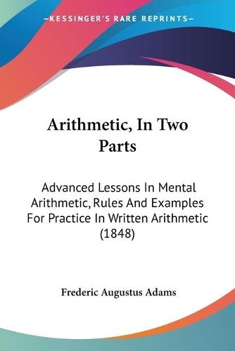 Arithmetic, In Two Parts: Advanced Lessons In Mental Arithmetic, Rules And Examples For Practice In Written Arithmetic (1848)(English)