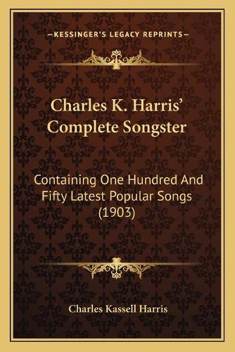 Charles K. Harris' Complete Songster: Containing One Hundred And Fifty Latest Popular Songs (1903)