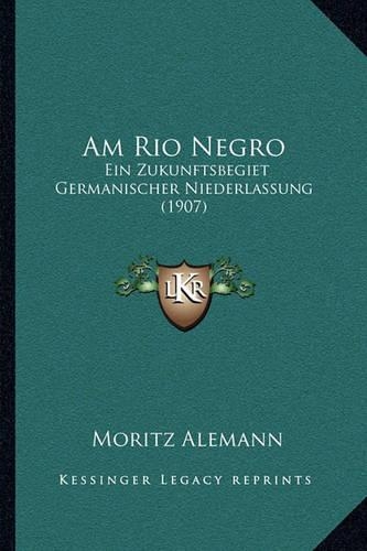 Am Rio Negro: Ein Zukunftsbegiet Germanischer Niederlassung (1907)(German)