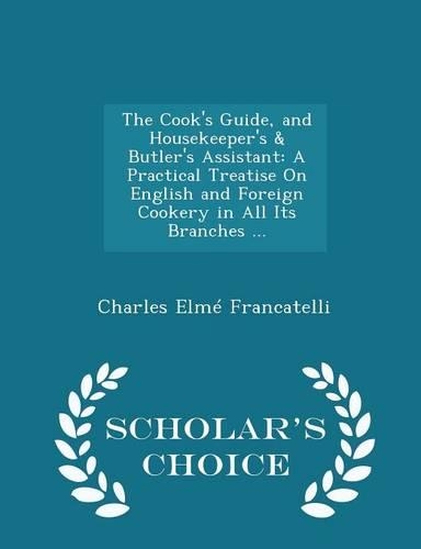 The Cook's Guide, and Housekeeper's & Butler's Assistant: A Practical Treatise on English and Foreign Cookery in All Its Branches ... - Scholar's Choice Edition