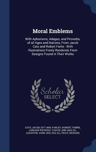Moral Emblems: With Aphorisms, Adages, and Proverbs, of all Ages and Nations, From Jacob Cats and Robert Farlie: With Illustrations Freely Rendered, From Designs F(English)