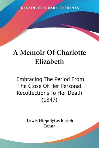 Memoir Of Charlotte Elizabeth: Embracing The Period From The Close Of Her Personal Recollections To Her Death (1847)