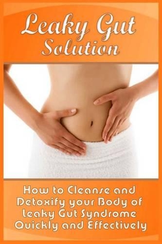 Leaky Gut Solution: How to Cleanse and Detoxify your Body of Leaky Gut Syndrome Quickly and Effectively(English)