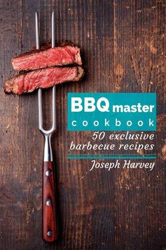 BBQ master! 50 exclusive barbecue recipes.: Meat, vegetables, marinades, sauces and lots of other tasty thing - all in one!(English)