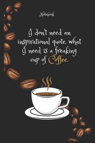 I don't need an inspirational quote, what I need is a freaking cup of Coffee e Notebook For Coffee lovers