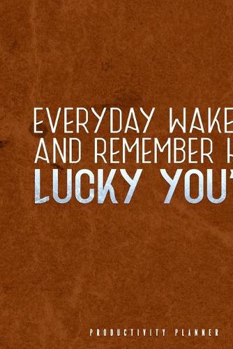 Everyday Wake Up And Remember How Lucky You Are