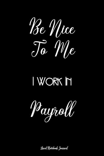 Be Nice To Me I Work In Payroll Lined Notebook Journal