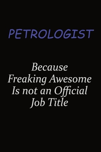 Petrologist Because Freaking Awesome Is Not An Official Job Title