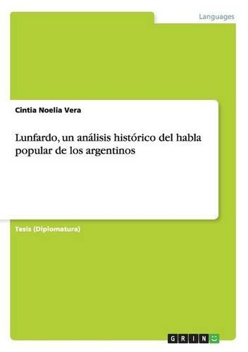 Lunfardo, un análisis histórico del habla popular de los argentinos: (Spanish)