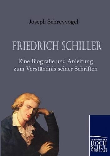 Friedrich Schiller - Eine Biografie Und Anleitung Zum Verst Ndnis Seiner Schriften: (German)