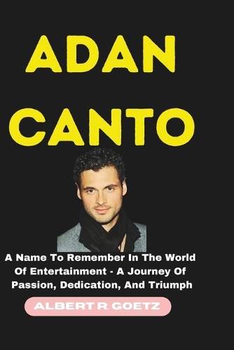 Adan Canto: A Name To Remember In The World Of Entertainment - A Journey Of Passion, Dedication, And Triumph(Impeccable Collection of Breaking News)