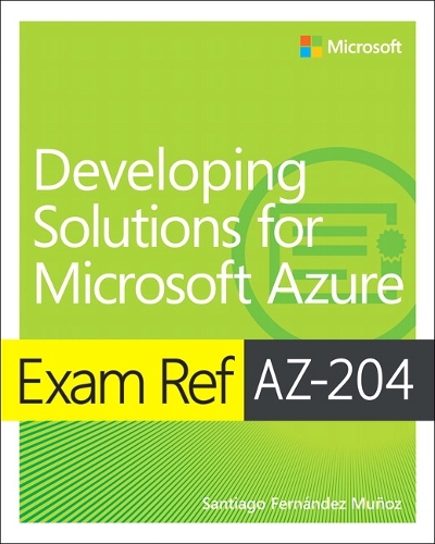 Exam Ref AZ-204 Developing Solutions for Microsoft Azure: (Exam Ref)