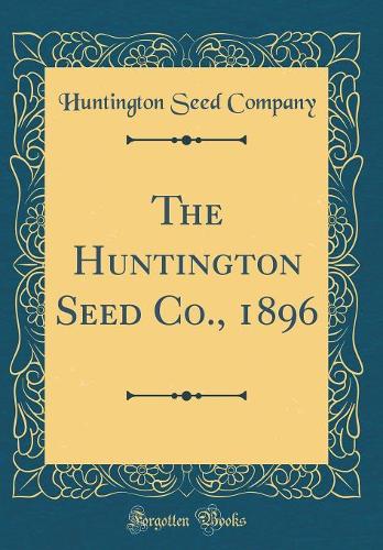 The Huntington Seed Co., 1896 (Classic Reprint)