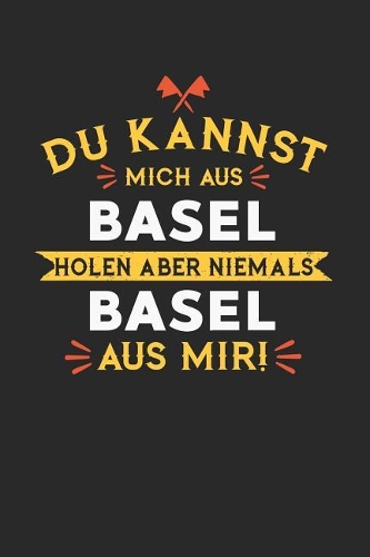 Du Kannst Mich Aus Basel Holen Aber Niemals Basel Aus Mir!: Notizbuch A5 kariert 120 Seiten, Notizheft / Tagebuch / Reise Journal, perfektes Geschenk für alle dessen Heimatstadt Basel ist