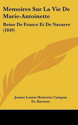 Memoires Sur La Vie de Marie-Antoinette: Reine de France Et de Navarre (1849)(French)