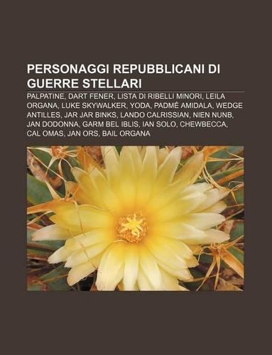 Personaggi Repubblicani Di Guerre Stellari: Palpatine, Dart Fener, Lista Di Ribelli Minori, Leila Organa, Luke Skywalker, Yoda, Padme Amidala(Italian)