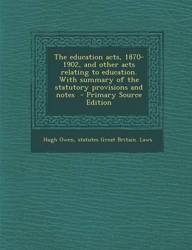 The Education Acts, 1870-1902, and Other Acts Relating to Education. with Summary of the Statutory Provisions and Notes