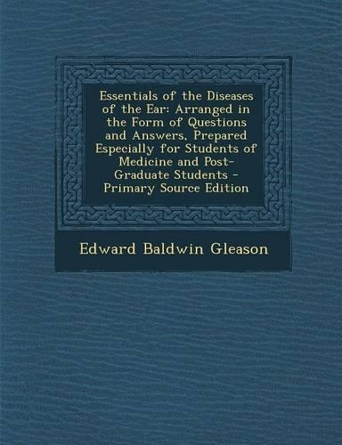 Essentials of the Diseases of the Ear: Arranged in the Form of Questions and Answers, Prepared Especially for Students of Medicine and Post-Graduate Students