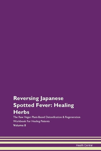 Reversing Japanese Spotted Fever: Healing Herbs The Raw Vegan Plant-Based Detoxification & Regeneration Workbook For Healing Patients Volume 8