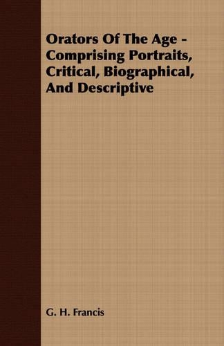 Orators Of The Age - Comprising Portraits, Critical, Biographical, And Descriptive: (English)