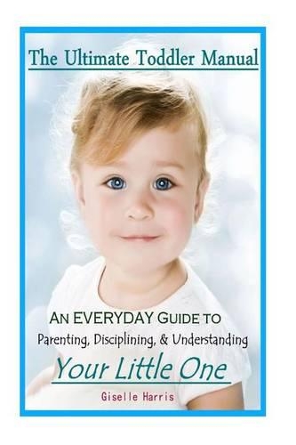 The Ultimate Toddler Manual: An Everyday Guide to Parenting, Disciplining, & Understanding Your Little One(English)