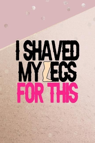 I Shaved My Legs For This