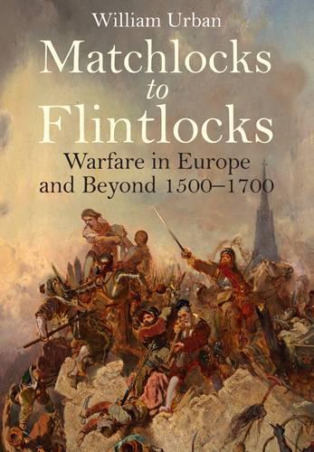 Matchlocks to Flintlocks: Warfare in Europe and Beyond 1500-1700