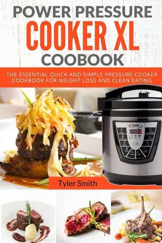 Power Pressure Cooker XL Cookbook: The Essential Quick and Simple Pressure Cooker Cookbook For Weight Loss and Clean Eating(1 Electric Pressure Cooker Cookbook)