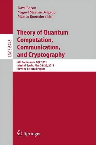 Theory of Quantum Computation, Communication, and Cryptography: 6th Conference, TQC 2011, Madrid, Spain, May 24-26, 2011, Revised Selected Papers(Theoretical Computer Science and General Issues)