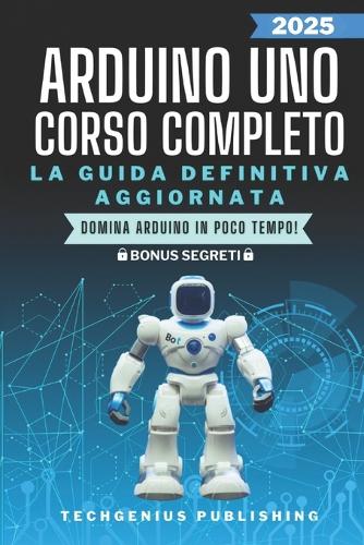 Arduino Uno: Corso completo per imparare ad utilizzare Arduino e conoscere l'elettronica da zero(1 Le Guide Definitive AI Microcontrollori)