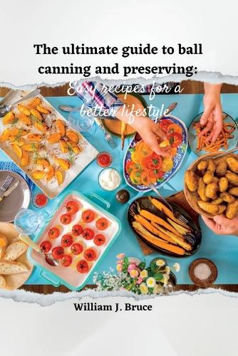 The Ultimate Guide to Ball Canning and Preserving