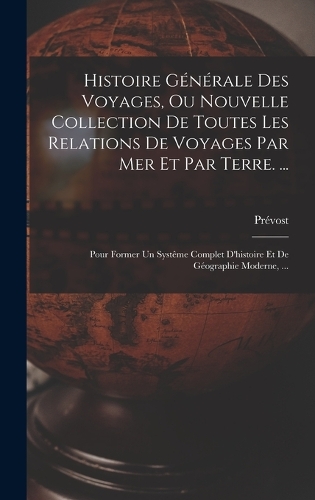 Histoire Générale Des Voyages, Ou Nouvelle Collection De Toutes Les Relations De Voyages Par Mer Et Par Terre. ...
