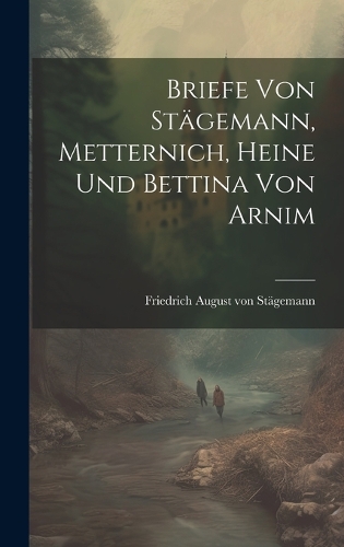 Briefe von Stägemann, Metternich, Heine und Bettina von Arnim
