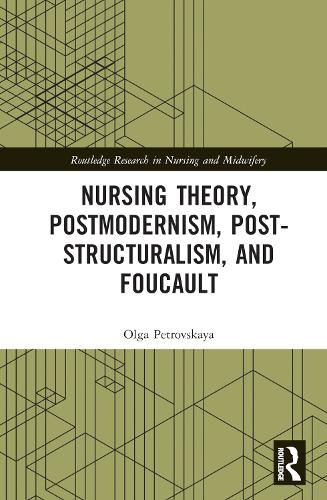 Nursing Theory, Postmodernism, Post-structuralism, and Foucault: (Routledge Research in Nursing and Midwifery)