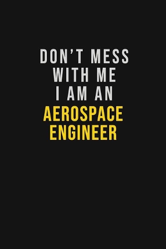 Don't Mess With Me I Am An aerospace engineer