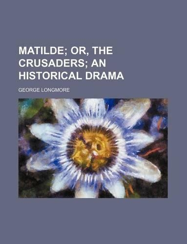 Matilde; Or, the Crusaders an Historical Drama