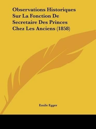 Observations Historiques Sur La Fonction de Secretaire Des Princes Chez Les Anciens (1858)