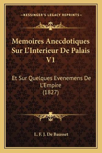 Memoires Anecdotiques Sur L'Interieur De Palais V1: Et Sur Quelques Evenemens De L'Empire (1827)(French)