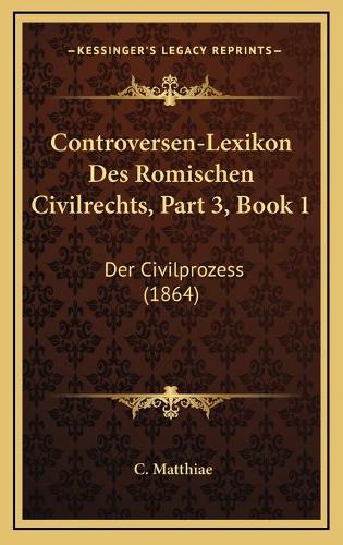 Controversen-Lexikon Des Romischen Civilrechts, Part 3, Book 1: Der Civilprozess (1864)(German)