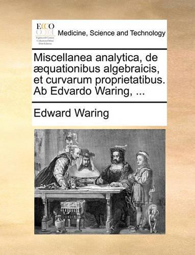 Miscellanea Analytica, de Aequationibus Algebraicis, Et Curvarum Proprietatibus. AB Edvardo Waring, ...: (Latin)
