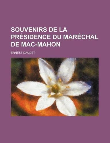 Souvenirs de La Presidence Du Marechal de Mac-Mahon
