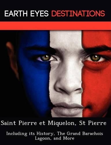 Saint Pierre Et Miquelon, St Pierre: Including Its History, the Grand Barachois Lagoon, and More(English)