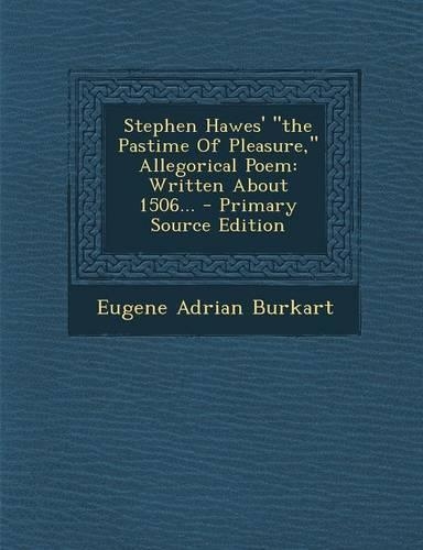 Stephen Hawes' the Pastime of Pleasure, Allegorical Poem: Written about 1506...