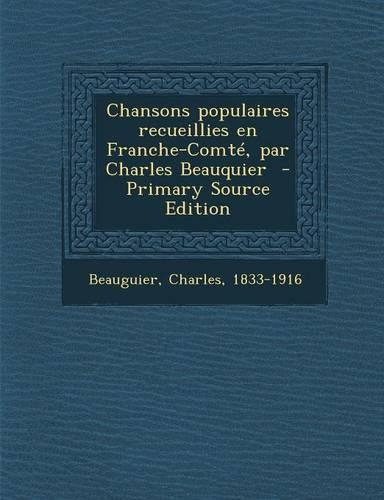Chansons Populaires Recueillies En Franche-Comte, Par Charles Beauquier - Primary Source Edition