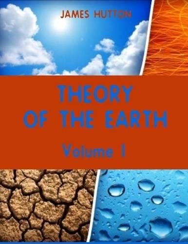 Theory of the Earth : Volume I (Illustrated)