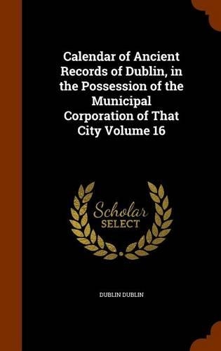 Calendar of Ancient Records of Dublin, in the Possession of the Municipal Corporation of That City Volume 16: (English)
