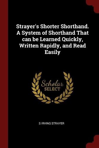Strayer's Shorter Shorthand. a System of Shorthand That Can Be Learned Quickly, Written Rapidly, and Read Easily
